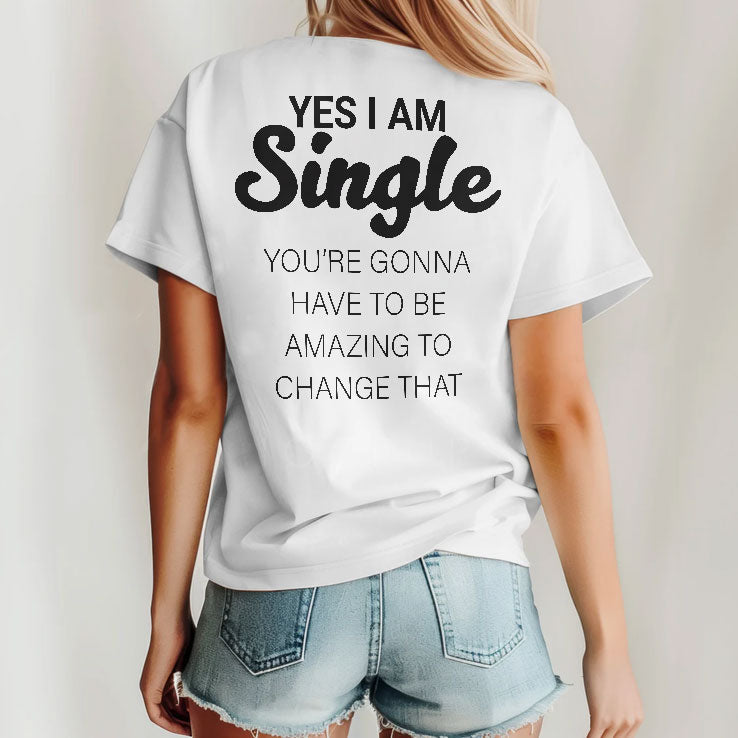Yes I Am Single You’re Gonna Have To Be Amazing To Change That T Shirt Unisex