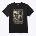 Yes That’s Correct And The Horse You Rode In On Shirt Unisex