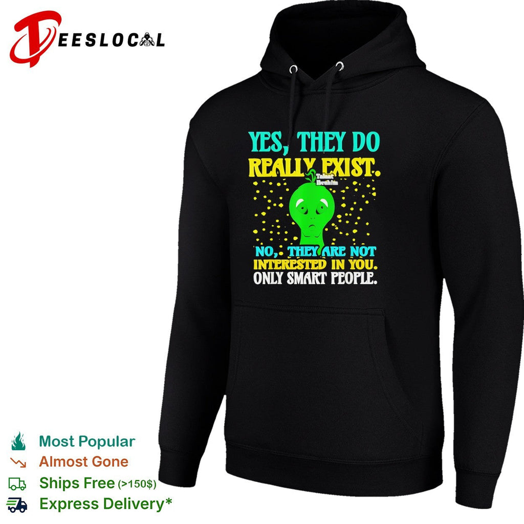 Yes they do really exist no they are not interested in you only smart people shirt Unisex