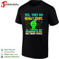 Yes they do really exist no they are not interested in you only smart people shirt Unisex