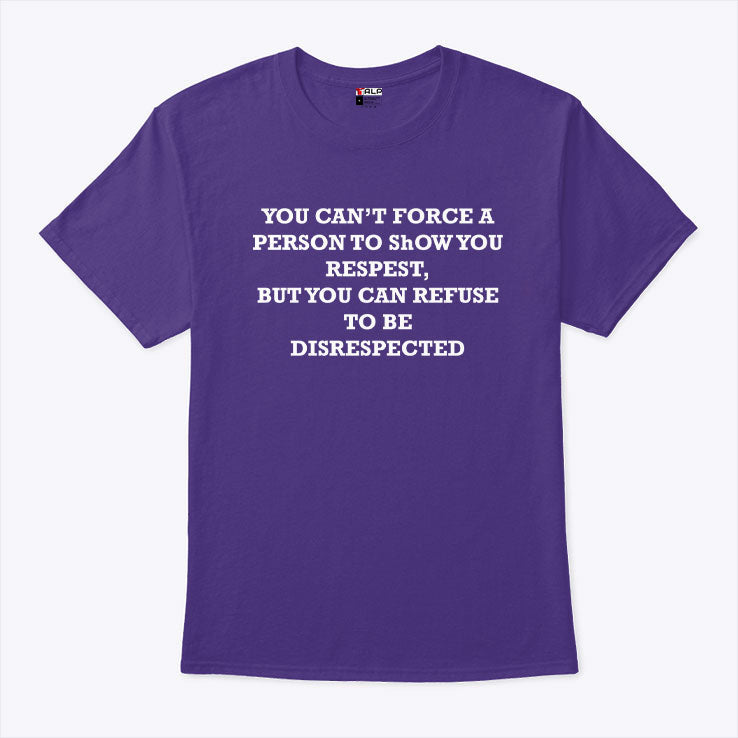 You Can’t Force A Person To Show You Respect But You Can Refuse To Be Disrespected Shirt Unisex