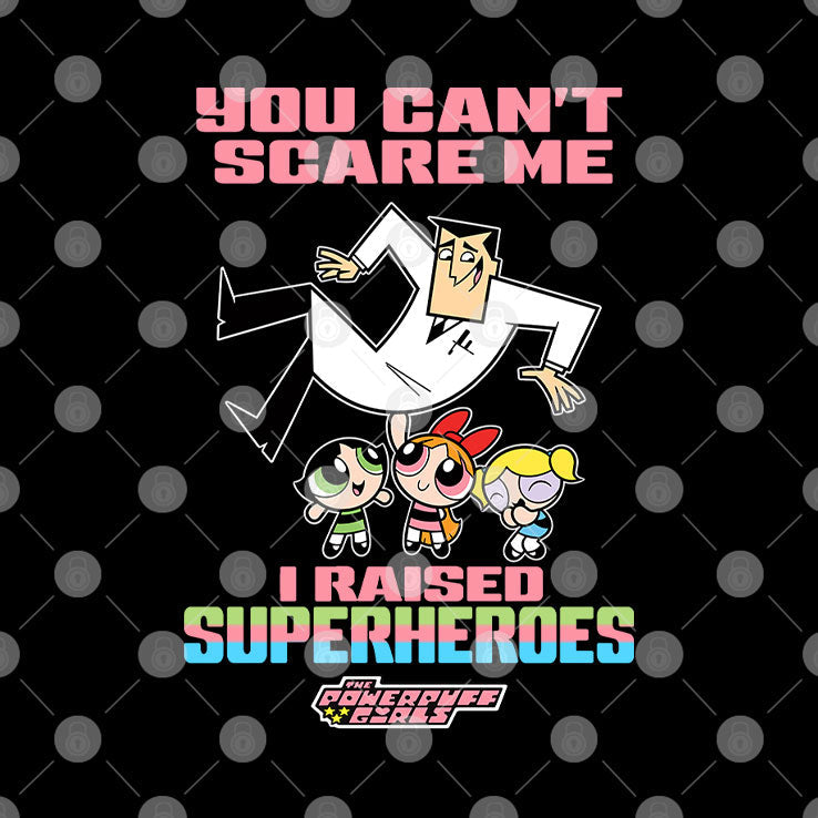 You Can’t Scare Me I Raised Superheroes The Powerpuff Girls Shirt Unisex