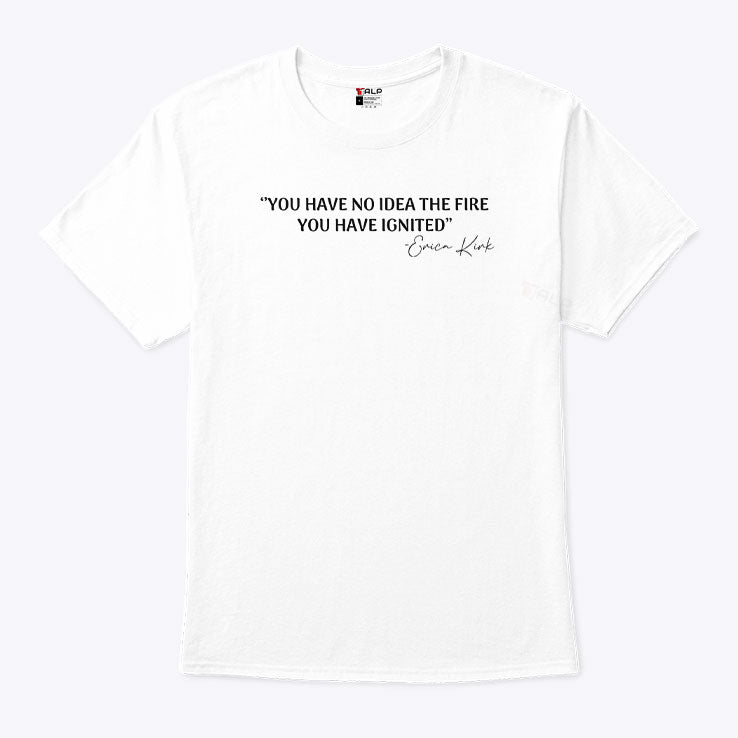 You Have No Idea The Fire You Have Ignited Erica Kirk Shirt Unisex