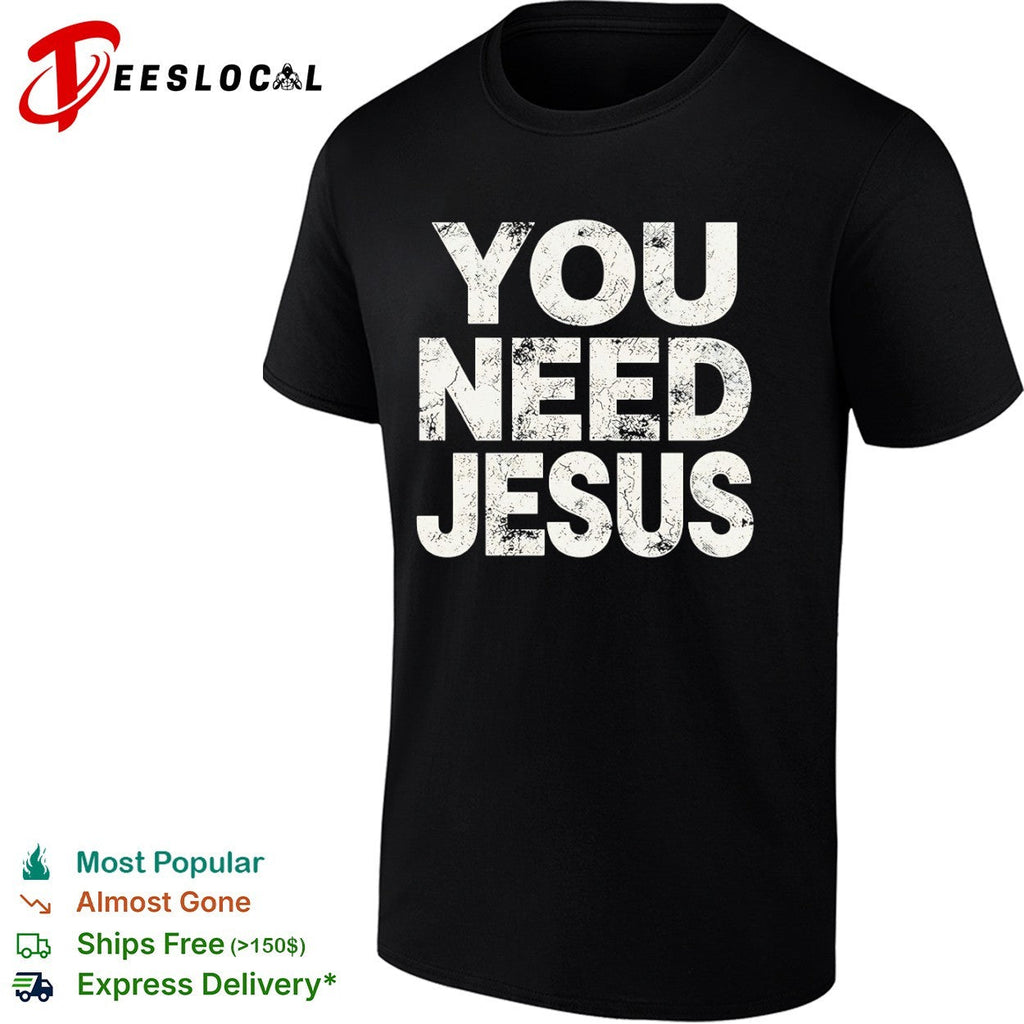You Need Jesus shirt Unisex