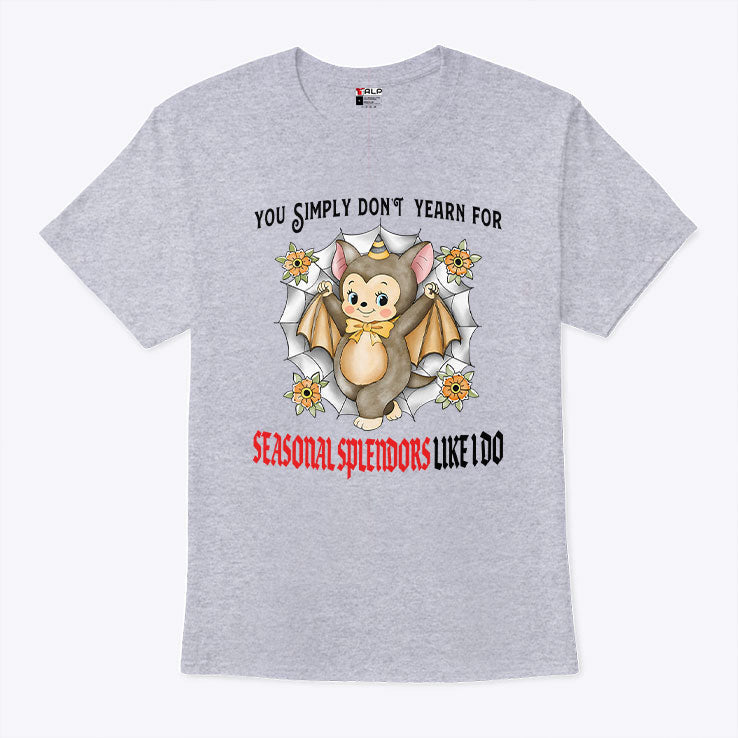 You Simply Don’t Yearn For Seasonal Splendors Like I Do T Shirt Unisex