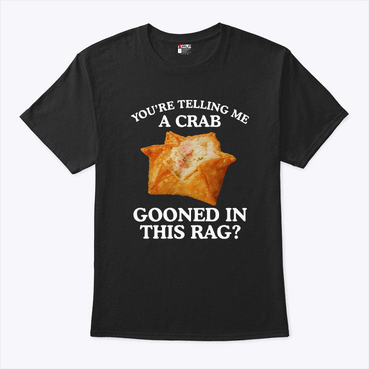 You Are Telling Me A Crab Gooned In This Rag T Shirt Unisex