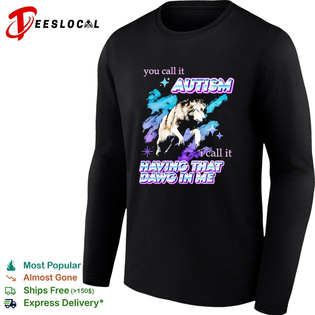 You call it Autism I call it Having That Dawg in Me wolf shirt Unisex