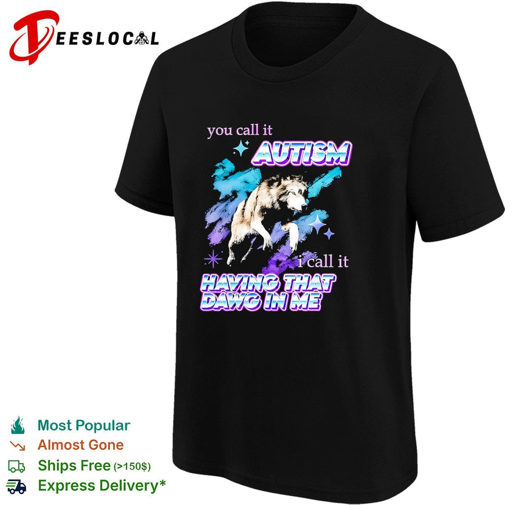 You call it Autism I call it Having That Dawg in Me wolf shirt Unisex
