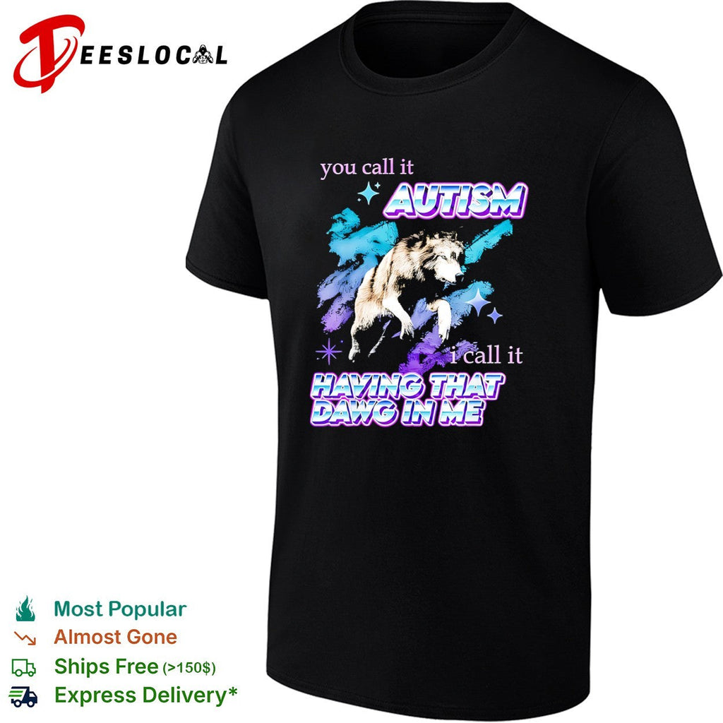 You call it Autism I call it Having That Dawg in Me wolf shirt Unisex
