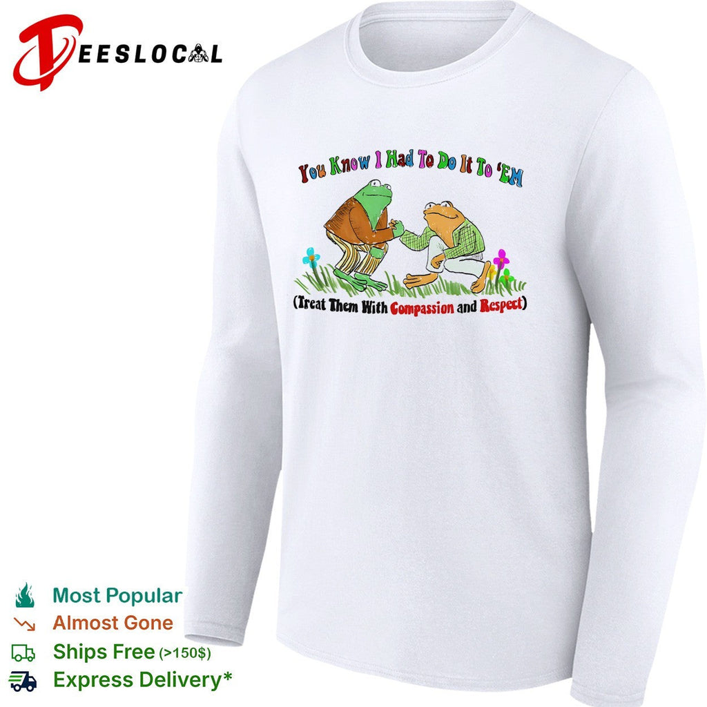 You know I had to do it to ’em compassion and respect frogs shirt Unisex