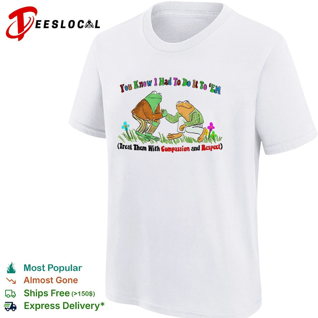 You know I had to do it to ’em compassion and respect frogs shirt Unisex