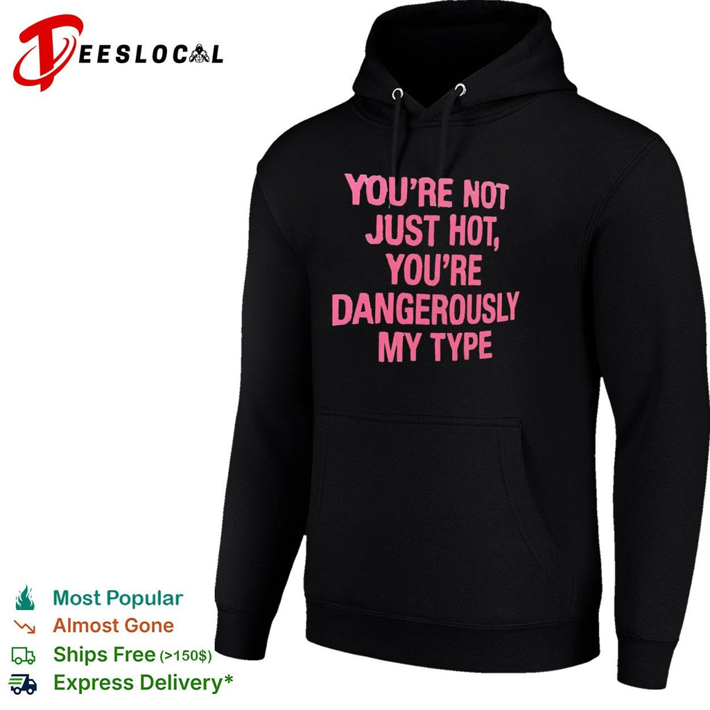 You re not just hot you re dangerously my type shirt Unisex