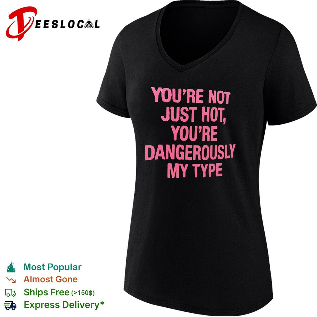 You re not just hot you re dangerously my type shirt Unisex