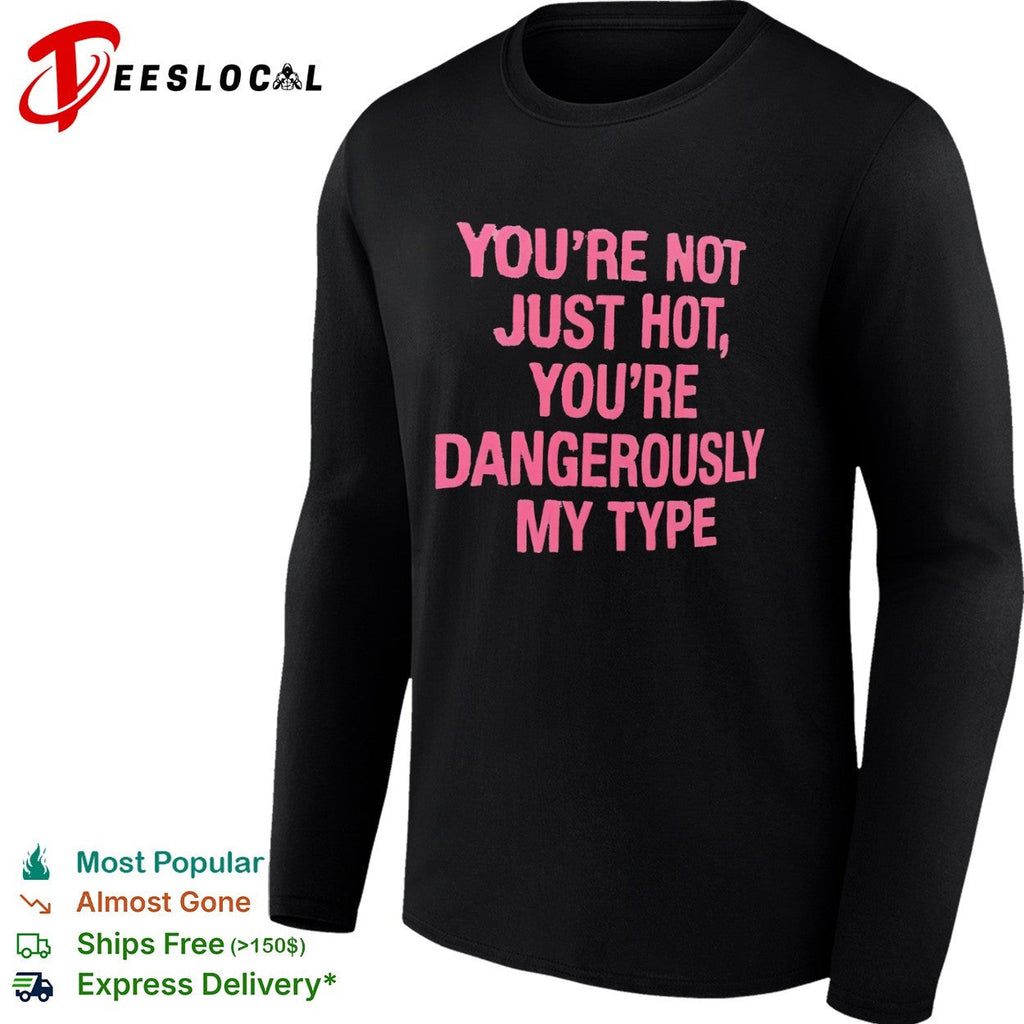 You re not just hot you re dangerously my type shirt Unisex