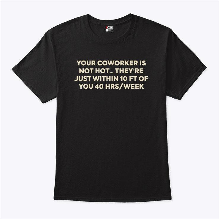 Your Coworker Is Not Hot They’re Just Within 10 Ft Of You 4 Hrs Week Shirt Unisex