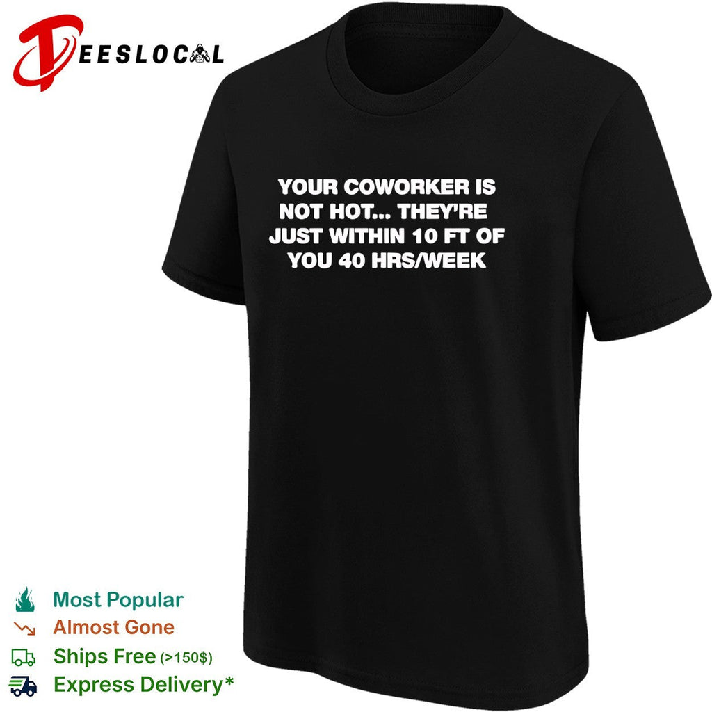Your Coworker is Not Hot They 10 Ft of You 40 Hrs Week shirt Unisex