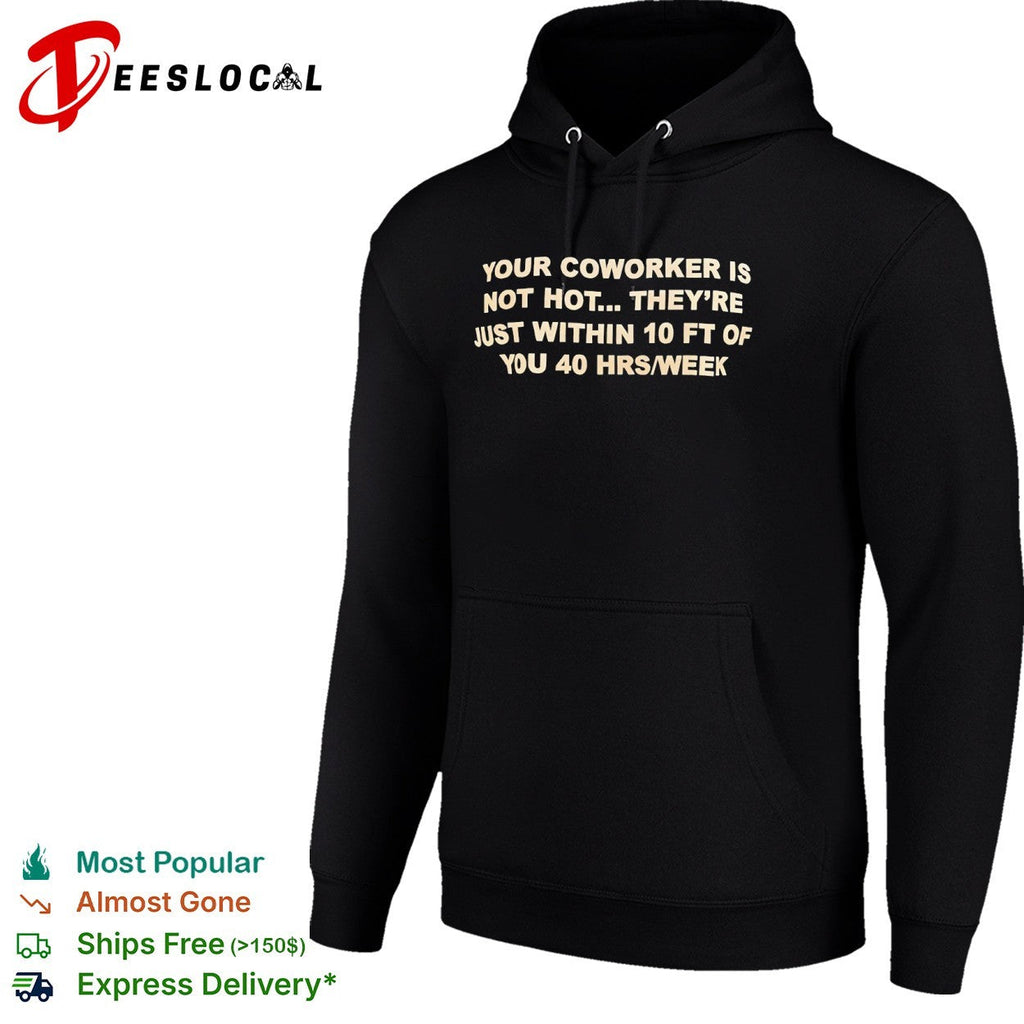 Your coworker is not hot they are just within 10 ft of you 40 hrs week shirt Unisex