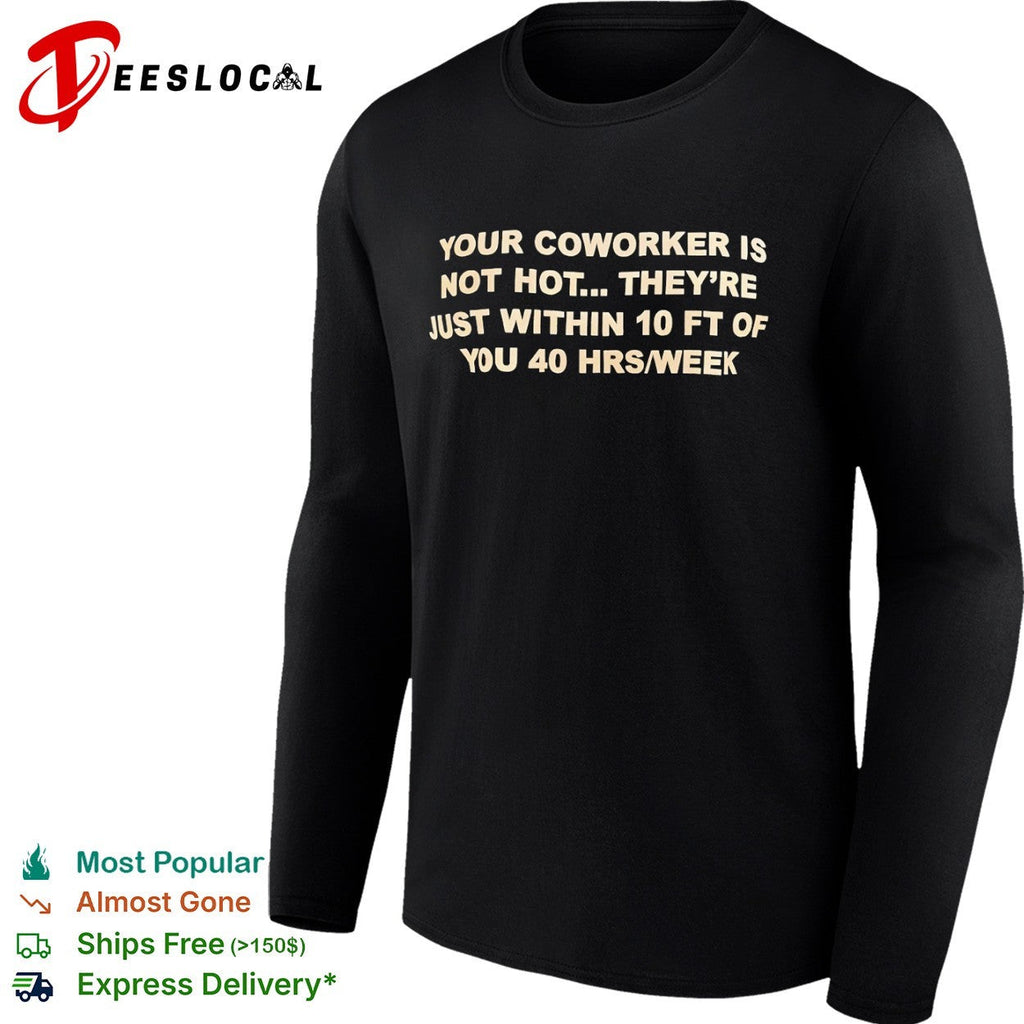 Your coworker is not hot they are just within 10 ft of you 40 hrs week shirt Unisex