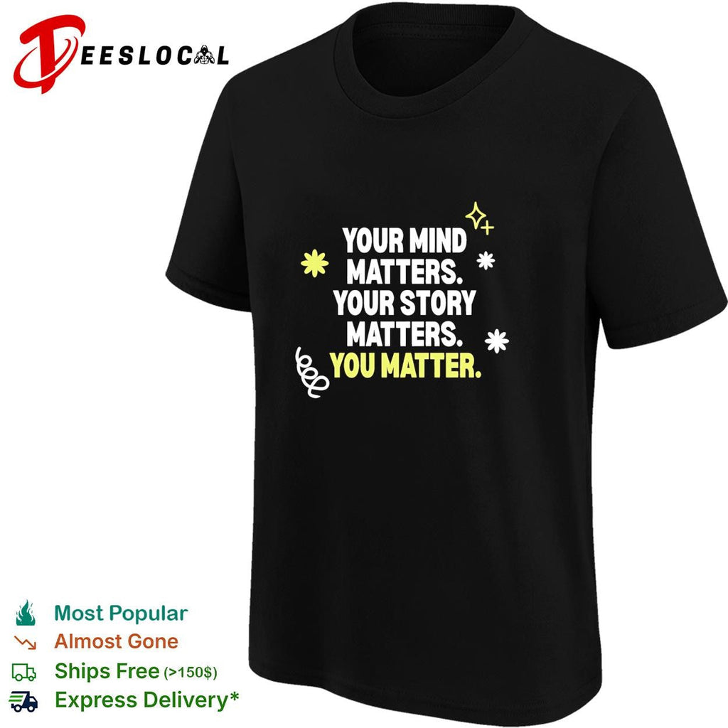 Your mind matters your story matters you matter shirt Unisex