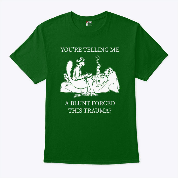 You’re Telling Me A Blunt Forced This Trauma T Shirt Unisex