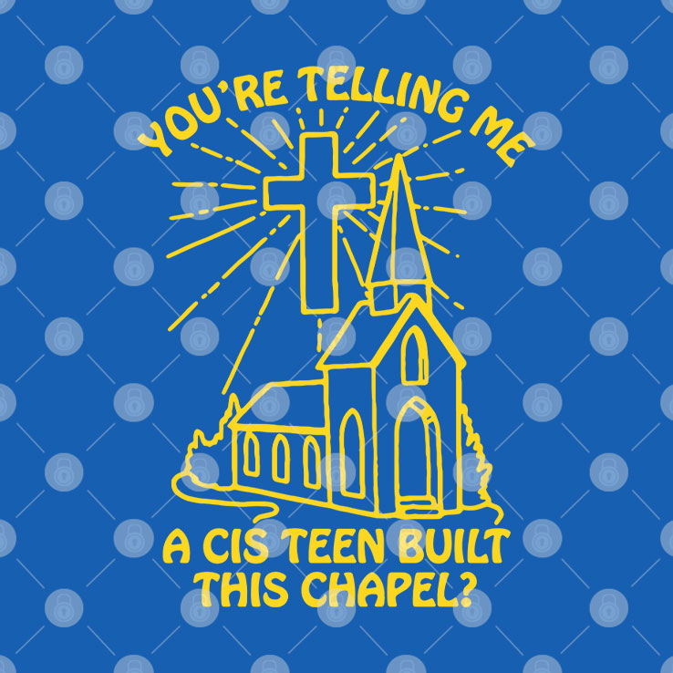 You’re Telling Me A Cis Teen Built This Chapel T Shirt Unisex