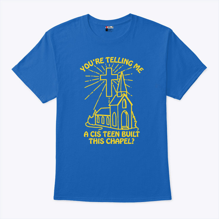 You’re Telling Me A Cis Teen Built This Chapel T Shirt Unisex
