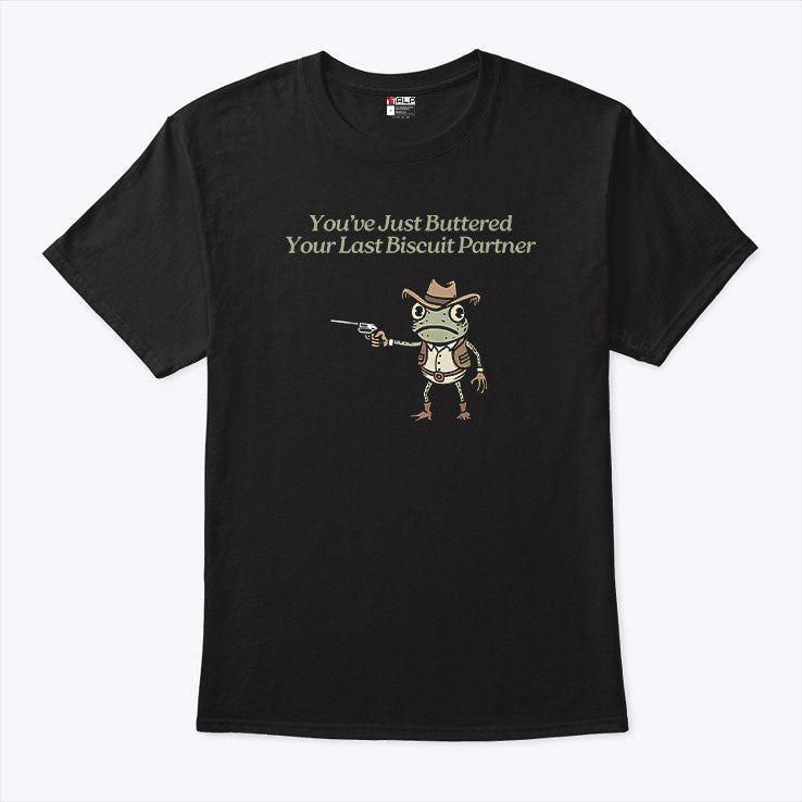You’ve Just Buttered Your Last Biscuit Partner T Shirt Unisex