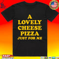 A Lovely Cheese Pizza Just For Me Unisex