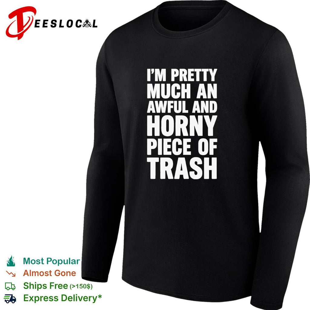 I’m pretty much an awful and horny piece of trash funny bold text shirt Unisex