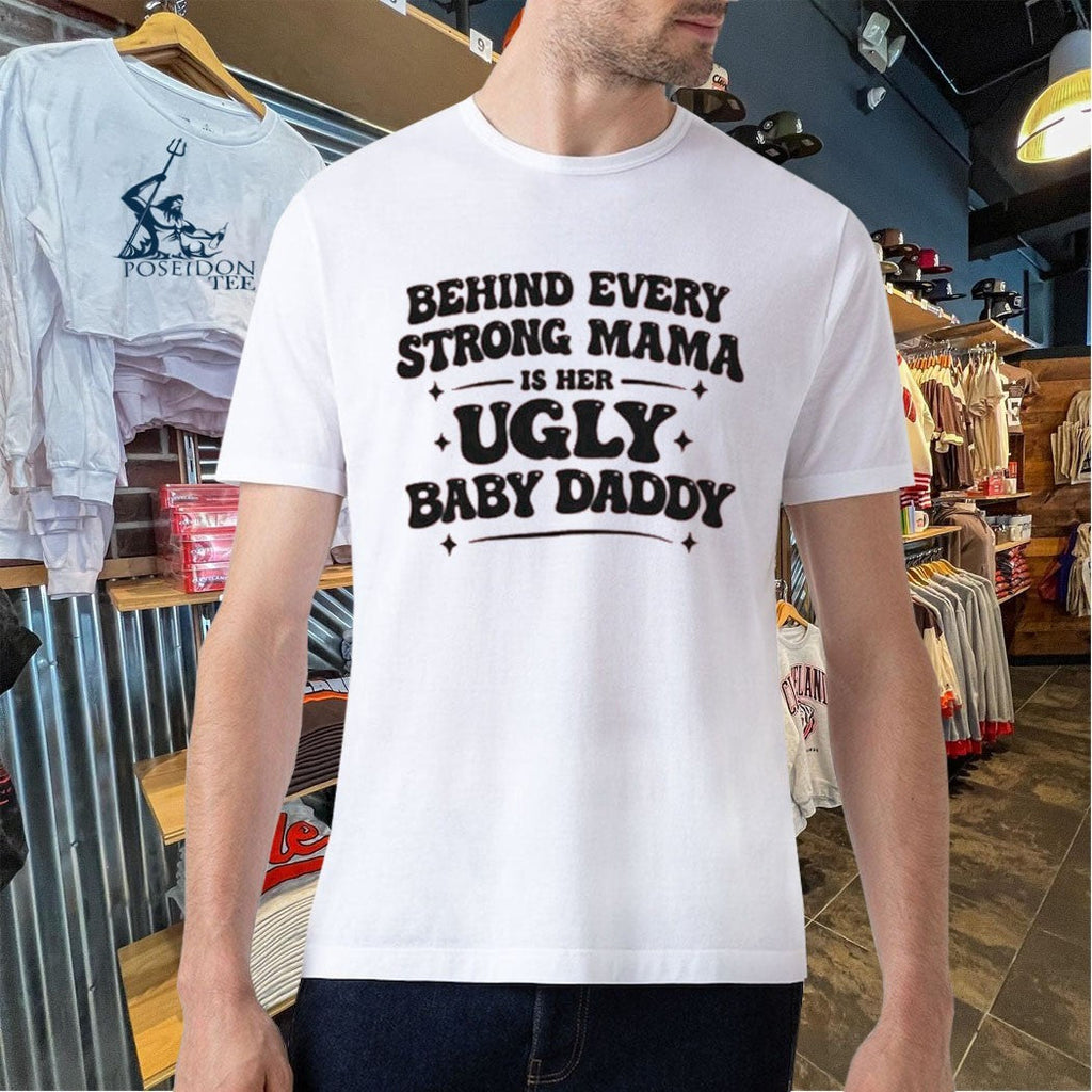 Behind Every Strong Mama Is Her Ugly Baby Daddy Unisex