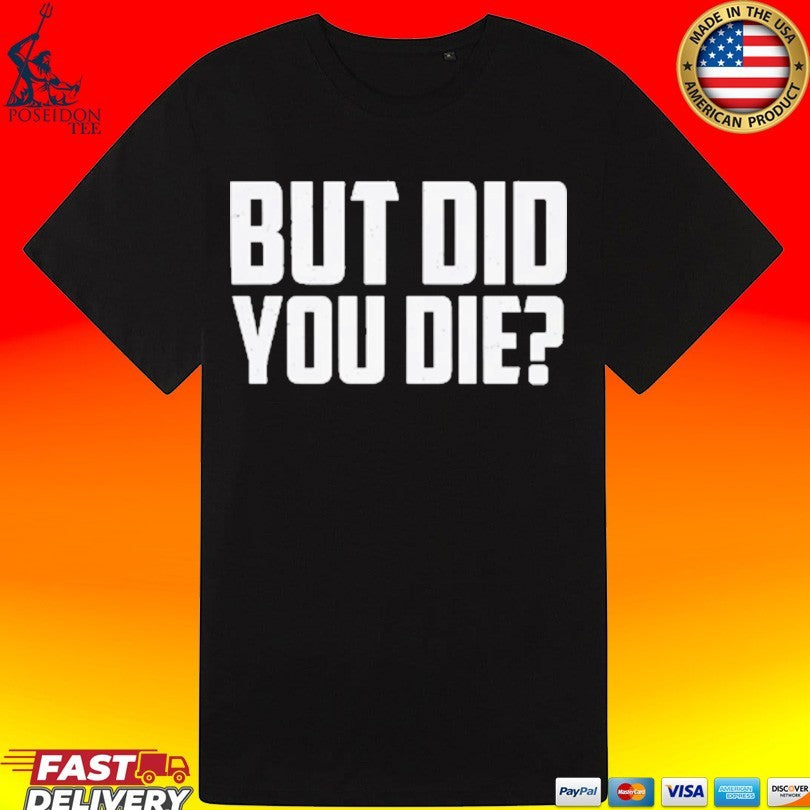 But Did You Die Unisex