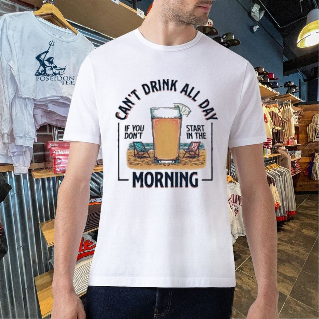 Can’t Drink All Day Morning If You Don’t Start In The Summer Unisex