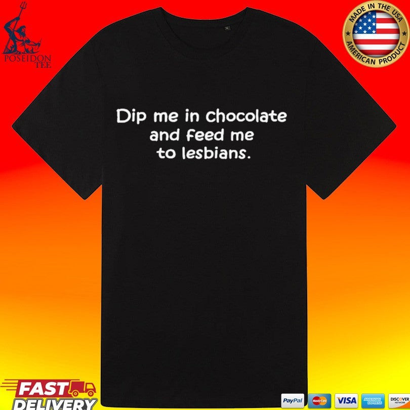 Dip Me In Chocolate And Feed Me To The Lesbians Unisex
