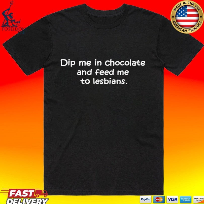 Dip Me In Chocolate And Feed Me To The Lesbians Unisex