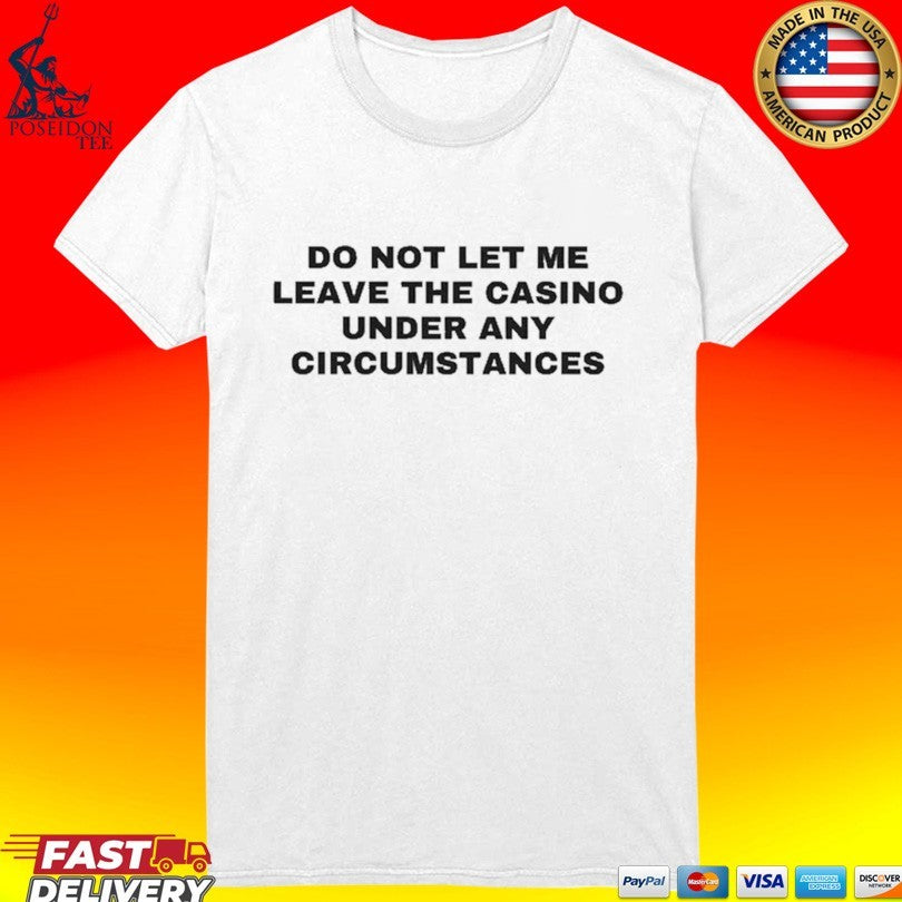 Do Not Let Me Leave The Casino Under Any Circumstances Unisex