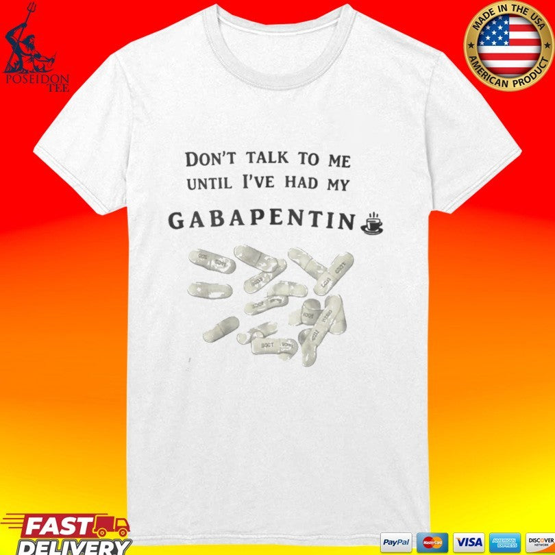 Don’t Talk To Me Until Ive Had My Gabapentin Unisex