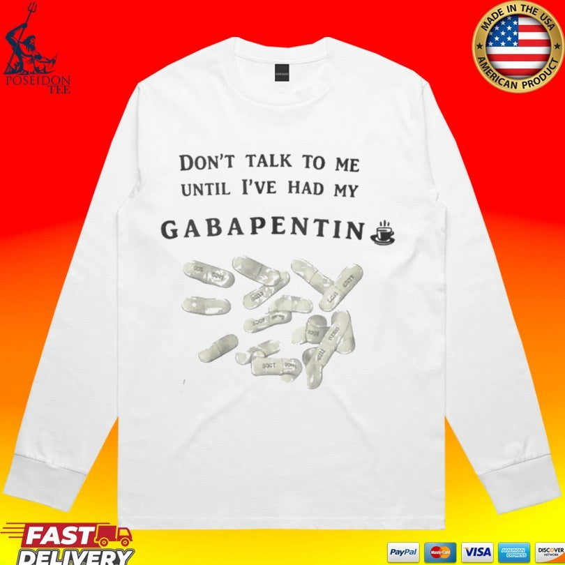 Don’t Talk To Me Until Ive Had My Gabapentin Unisex