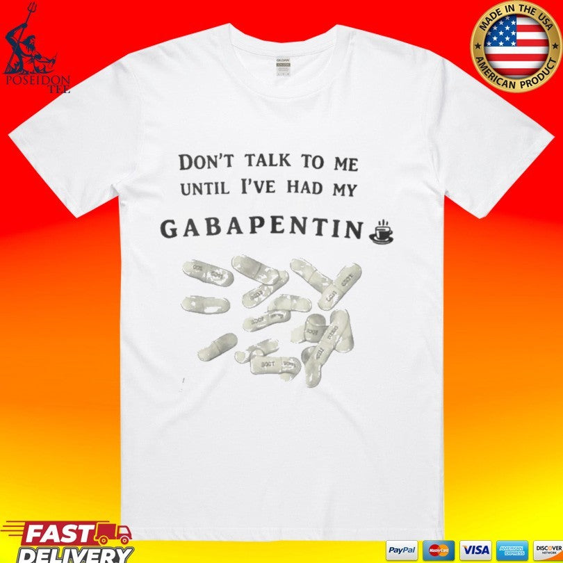 Don’t Talk To Me Until Ive Had My Gabapentin Unisex