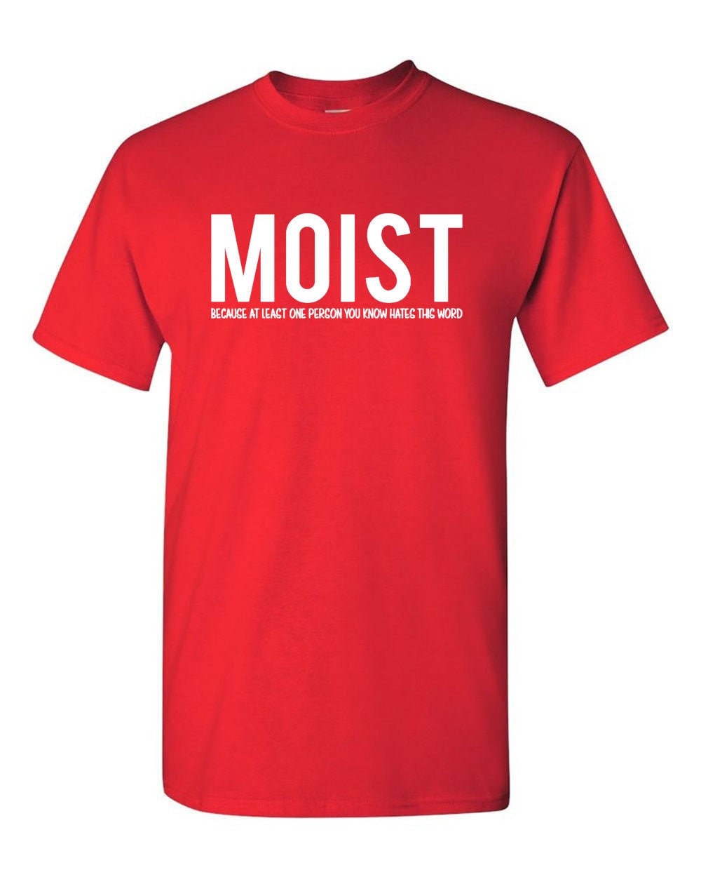 Moist Because Someone Hates Word Sarcastic Humor Tee Unisex