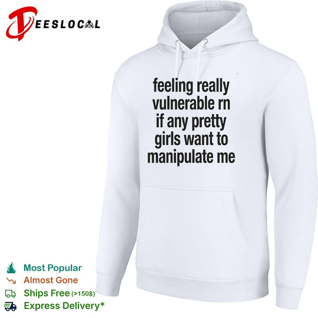 Feeling really vulnerable rn if any pretty girls want to manipulate me shirt Unisex