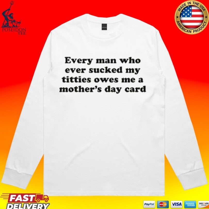 Every Man Who Ever Sucked My Titties Owes Me A Mother’s Day Card Unisex