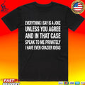 Everything I Say Is A Joke Unless You Agree With Me And In That Case Speak To Me Privately I Have Even Crazier Ideas