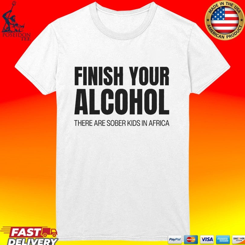 Finish Your Alcohol There Are Sober Kids In Africa Unisex