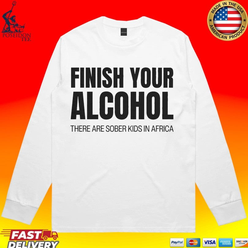 Finish Your Alcohol There Are Sober Kids In Africa Unisex