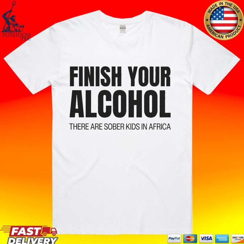 Finish Your Alcohol There Are Sober Kids In Africa Unisex