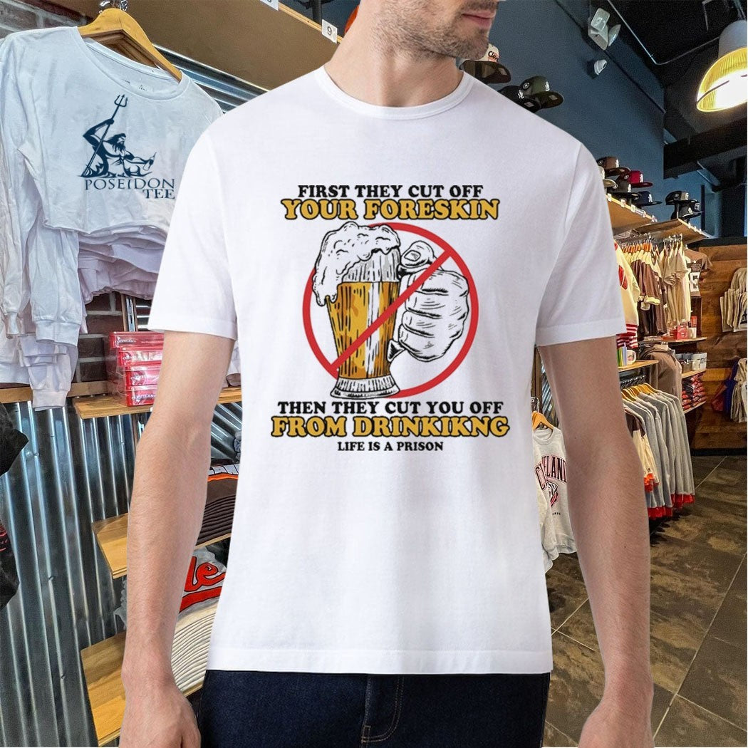 First They Cut Off Your Foreskin Then They Cut You Off From Drinking Life Is A Prison Beer