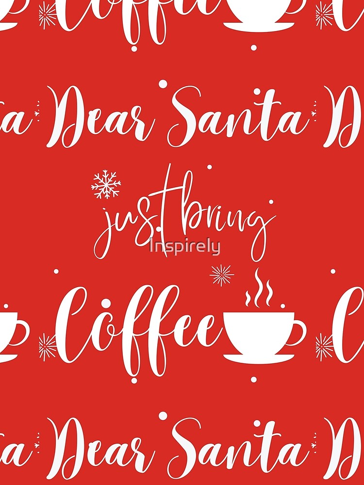Dear Santa Just Bring Coffe by Inspirely