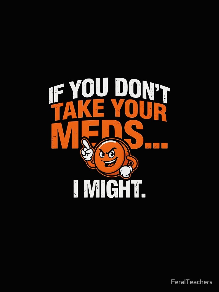 If You Don't Take Your Meds... I Might | Funny Teacher Shirt by FeralTeachers