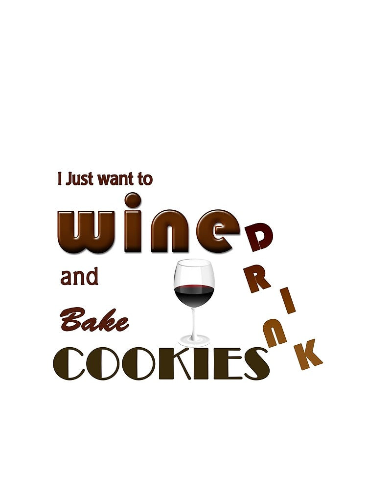 I Just Want to Drink Wine and Bake Cookies by MJ DESIGN