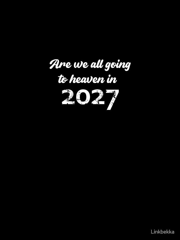 Are we all going to heaven in 2027 tee shirt by KALEIDOSCOPE UK
